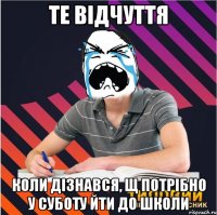 те відчуття коли дізнався, щ потрібно у суботу йти до школи