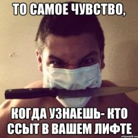 то самое чувство, когда узнаешь- кто ссыт в вашем лифте