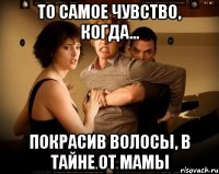 то самое чувство, когда... покрасив волосы, в тайне от мамы