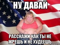 ну давай расскажи как ты не жрешь и не худеешь