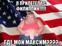 я прилетела с филиппин!!! где мой максим???