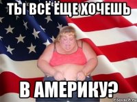 ты всё ёще хочешь в америку?