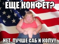 еще конфет? нет, лучше саб и колу!!