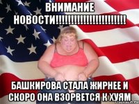 внимание новости!!! башкирова стала жирнее и скоро она взорвется к хуям