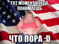 тот момент когда понимаешь что пора :d