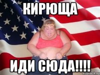 кирюща иди сюда!!!