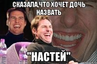 сказала,что хочет дочь назвать "настей"