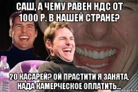 саш, а чему равен ндс от 1000 р. в нашей стране? 20 касарей? ой прастити я занята, нада камерческое оплатить...