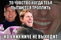 то чувство когда тебя пытаются троллить но у них ниче не выходит