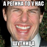 а регина то у нас шутница