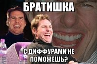 братишка с диффурами не поможешь?