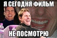 я сегодня фильм не посмотрю