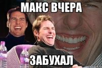 макс вчера забухал