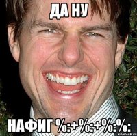 да ну нафиг %:+%:+%:%: