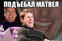 подъебал матвея 