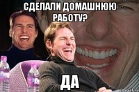 сделали домашнюю работу? да