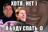 хотя.. нет ) я буду спать :d