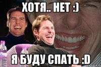 хотя.. нет :) я буду спать :d