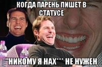 когда парень пишет в статусе "никому я нах*** не нужен