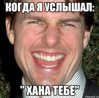 когда я услышал: " хана тебе"