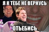 я к тебе не вернусь отьебись