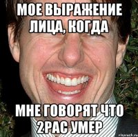 мое выражение лица, когда мне говорят что 2pac умер