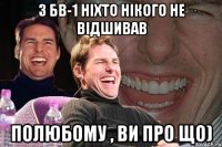 з бв-1 ніхто нікого не відшивав полюбому , ви про що)