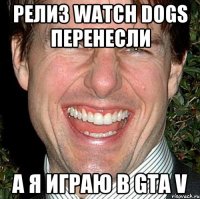 релиз watch dogs перенесли а я играю в gta v