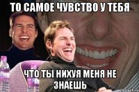 то самое чувство у тебя что ты нихуя меня не знаешь