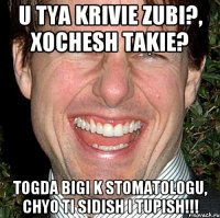 u tya krivie zubi?, xochesh takie? togda bigi k stomatologu, chyo ti sidish i tupish!!!