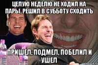 целую неделю не ходил на пары, решил в субботу сходить пришел, подмел, побелил и ушел