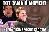 тот самый момент когда лёха бросил хапать!