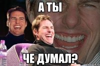 а ты че думал?