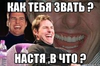 как тебя звать ? настя ,в что ?