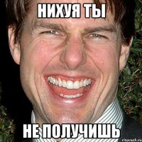 нихуя ты не получишь