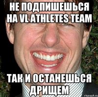 не подпишешься на vl athletes team так и останешься дрищем