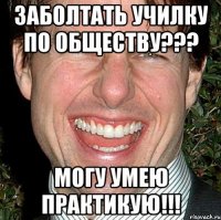 заболтать училку по обществу??? могу умею практикую!!!