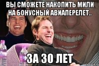 вы сможете накопить мили на бонусный авиаперелет.. за 30 лет