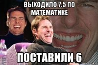 выходило 7.5 по математике поставили 6