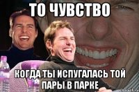 то чувство когда ты испугалась той пары в парке