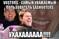 vostorg - самый уважаемый пользователь eashooters ухахаааааа!!!