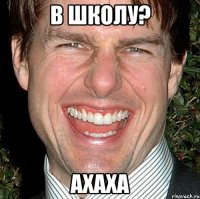 в школу? ахаха