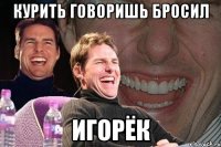 курить говоришь бросил игорёк