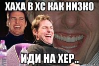 хаха в xc как низко иди на хер..