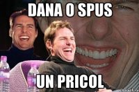 dana o spus un pricol