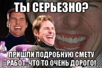 ты серьезно? пришли подробную смету работ. что то очень дорого!