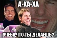 а-ха-ха учеба,что ты делаешь?