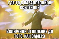 где-то в параллельной вселенной включили отопление до того, как замерз