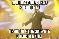 пришла повестка в военкомат пришол чтоб забрать военый билет