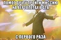 помог другу пройти миссию на вертолетах в gta с первого раза